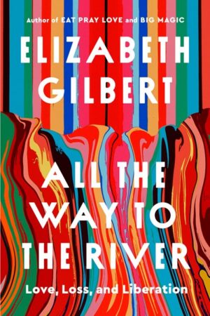 All the Way to the River by Elizabeth Gilbert (Signed)